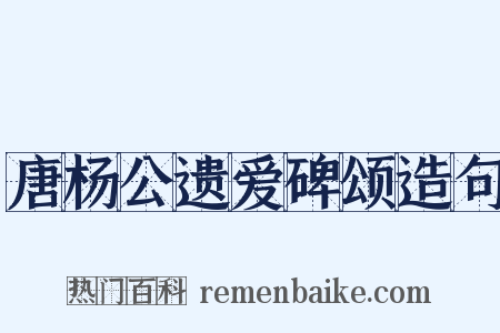 唐杨公遗爱碑颂造句是什么意思的图片